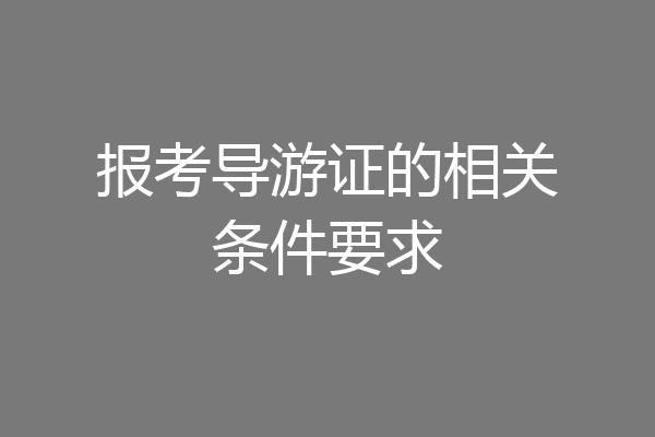 报考导游证的相关条件要求