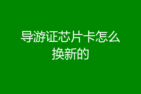 导游证芯片卡怎么换新的