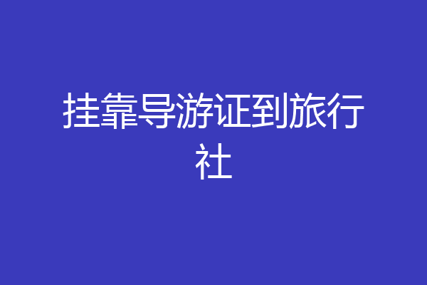 挂靠导游证到旅行社