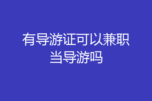 有导游证可以兼职当导游吗