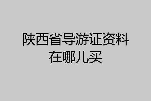 陕西省导游证资料在哪儿买