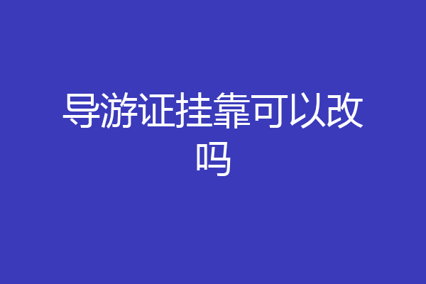 导游证挂靠可以改吗
