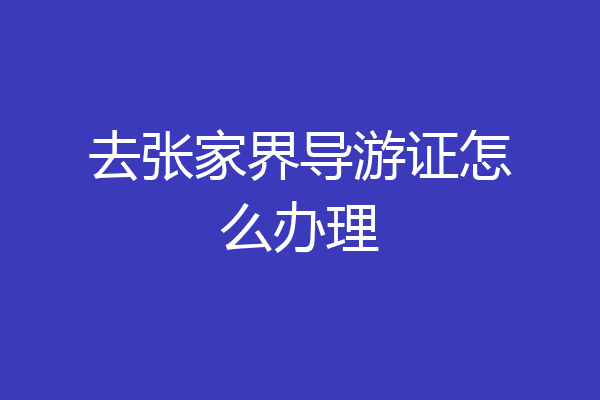 去张家界导游证怎么办理