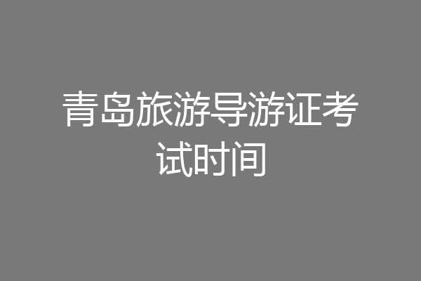 青岛旅游导游证考试时间