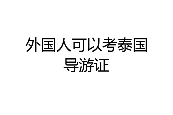 外国人可以考泰国导游证