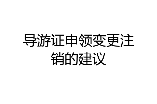 导游证申领变更注销的建议