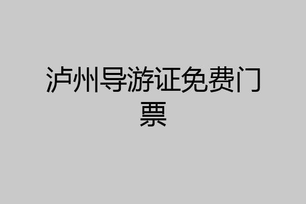泸州导游证免费门票