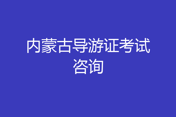 内蒙古导游证考试咨询