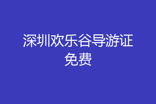 深圳欢乐谷导游证免费