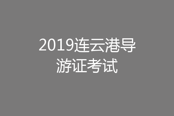 2019连云港导游证考试