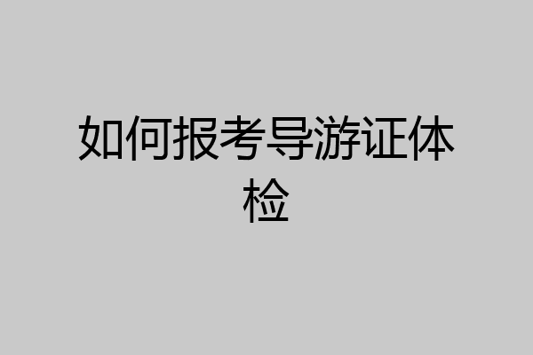 如何报考导游证体检