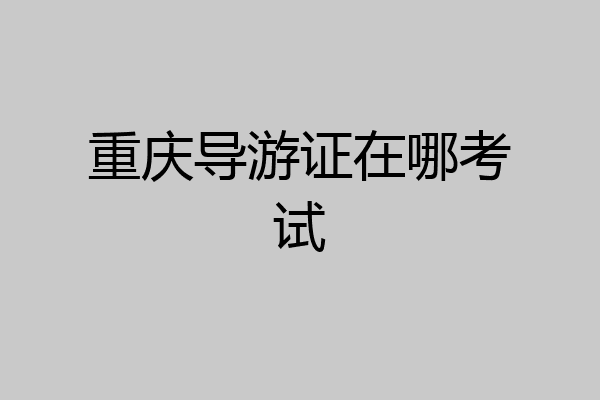 重庆导游证在哪考试
