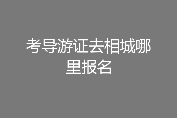 考导游证去相城哪里报名