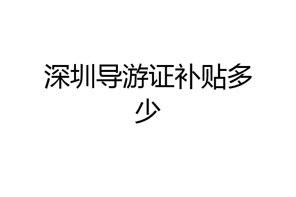 深圳导游证补贴多少