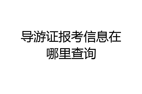 导游证报考信息在哪里查询