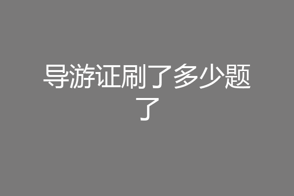 导游证刷了多少题了
