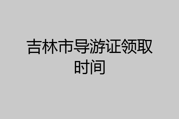 吉林市导游证领取时间