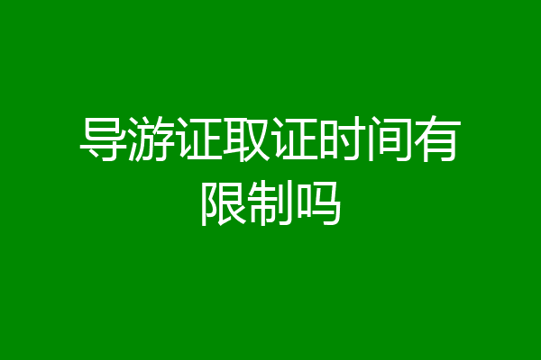 导游证取证时间有限制吗