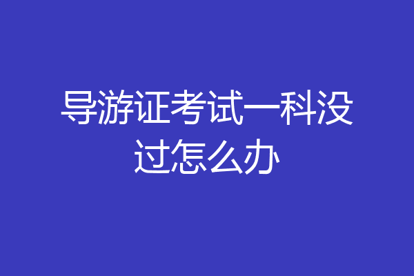 导游证考试一科没过怎么办