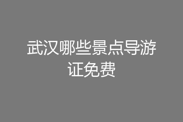 武汉哪些景点导游证免费