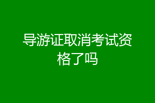 导游证取消考试资格了吗
