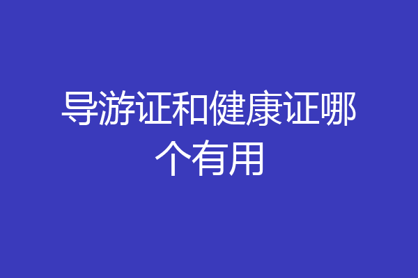 导游证和健康证哪个有用