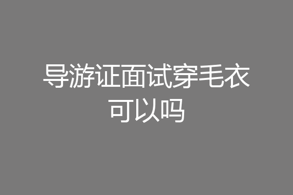 导游证面试穿毛衣可以吗