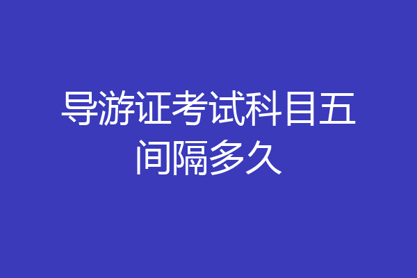 导游证考试科目五间隔多久