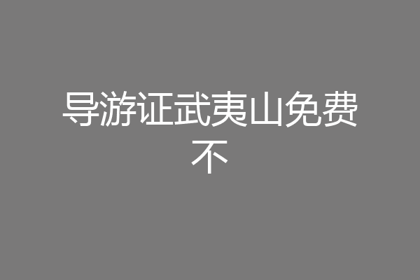 导游证武夷山免费不