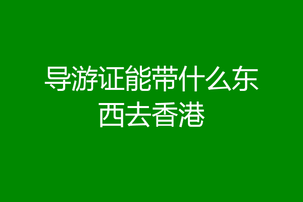 导游证能带什么东西去香港