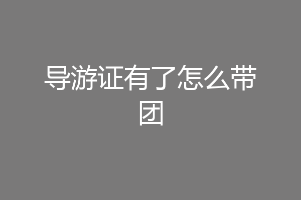 导游证有了怎么带团