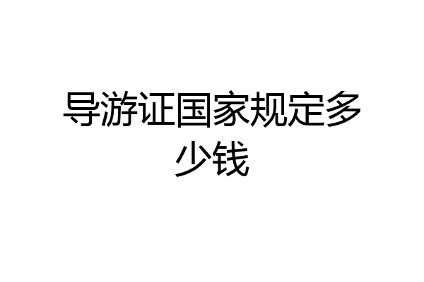 导游证国家规定多少钱