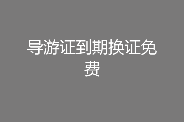 导游证到期换证免费