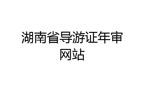 湖南省导游证年审网站
