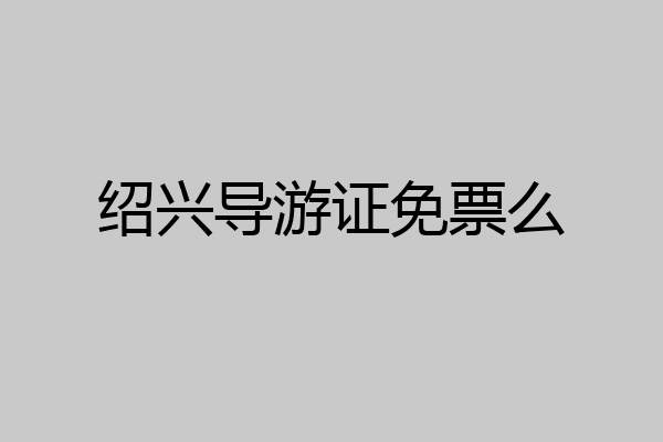 绍兴导游证免票么