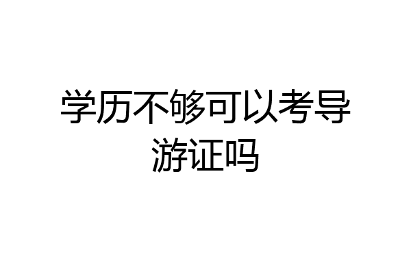 学历不够可以考导游证吗