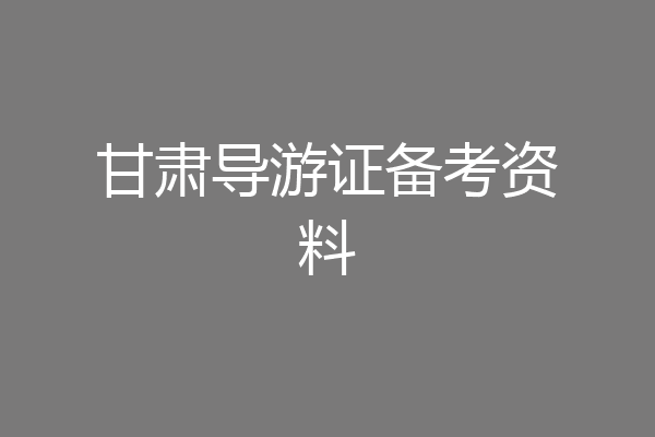 甘肃导游证备考资料