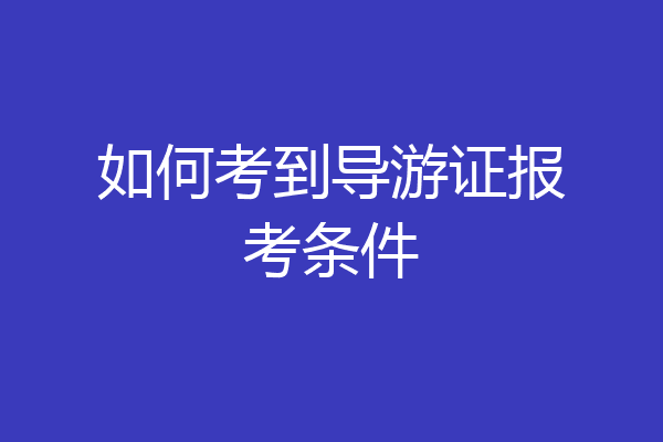 如何考到导游证报考条件