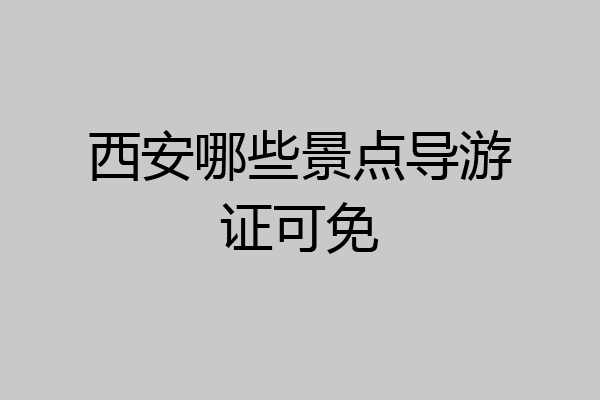 西安哪些景点导游证可免