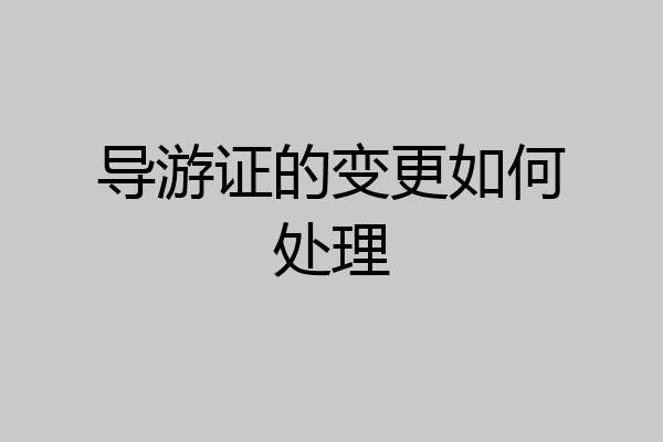 导游证的变更如何处理