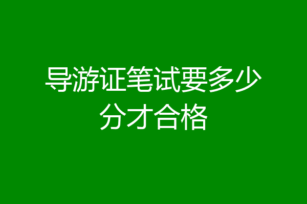 导游证笔试要多少分才合格