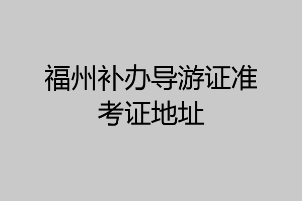 福州补办导游证准考证地址