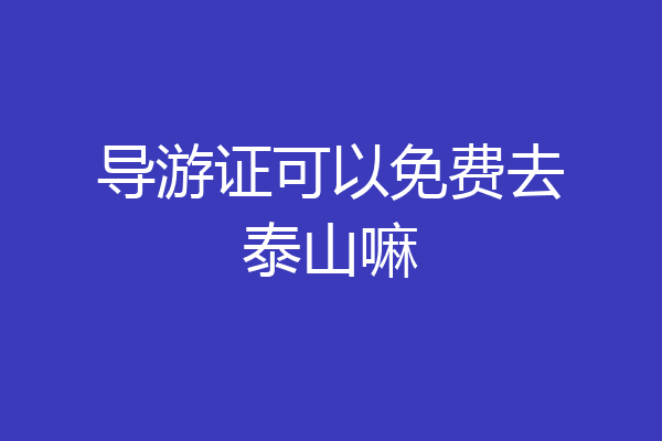 导游证可以免费去泰山嘛