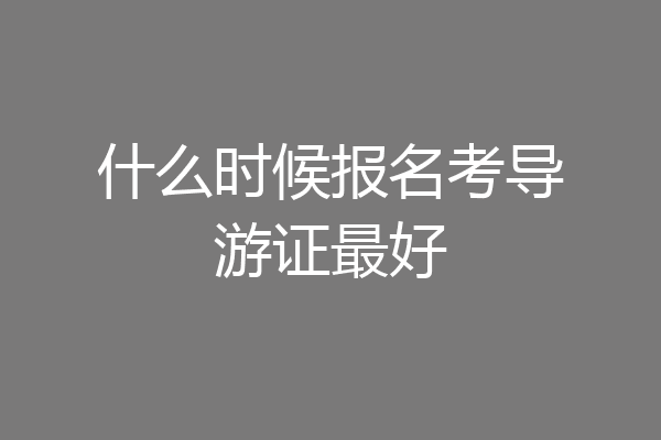 什么时候报名考导游证最好