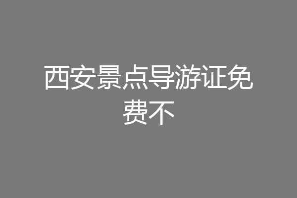 西安景点导游证免费不