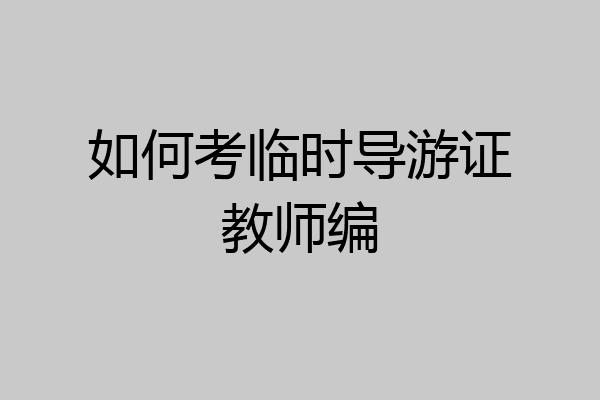 如何考临时导游证教师编