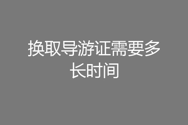 换取导游证需要多长时间