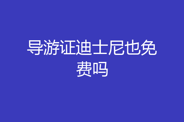 导游证迪士尼也免费吗