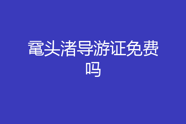 鼋头渚导游证免费吗