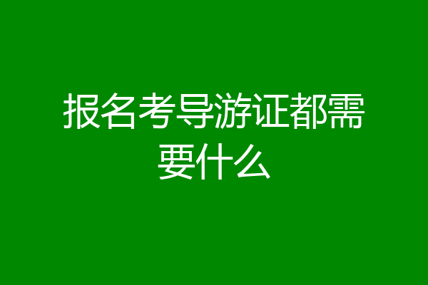 报名考导游证都需要什么